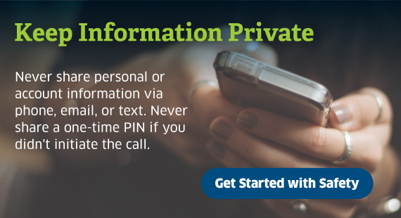 Keep Information Private! Never share personal or account information via phone, email, or text
