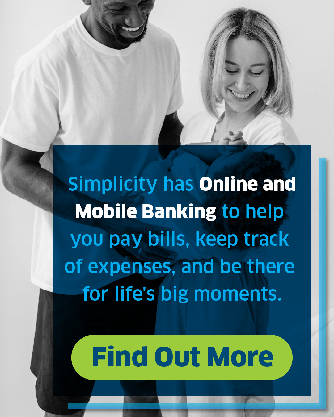 Online and Mobile Banking to help you pay bills, keep track of expenses, and be there for life's big moments