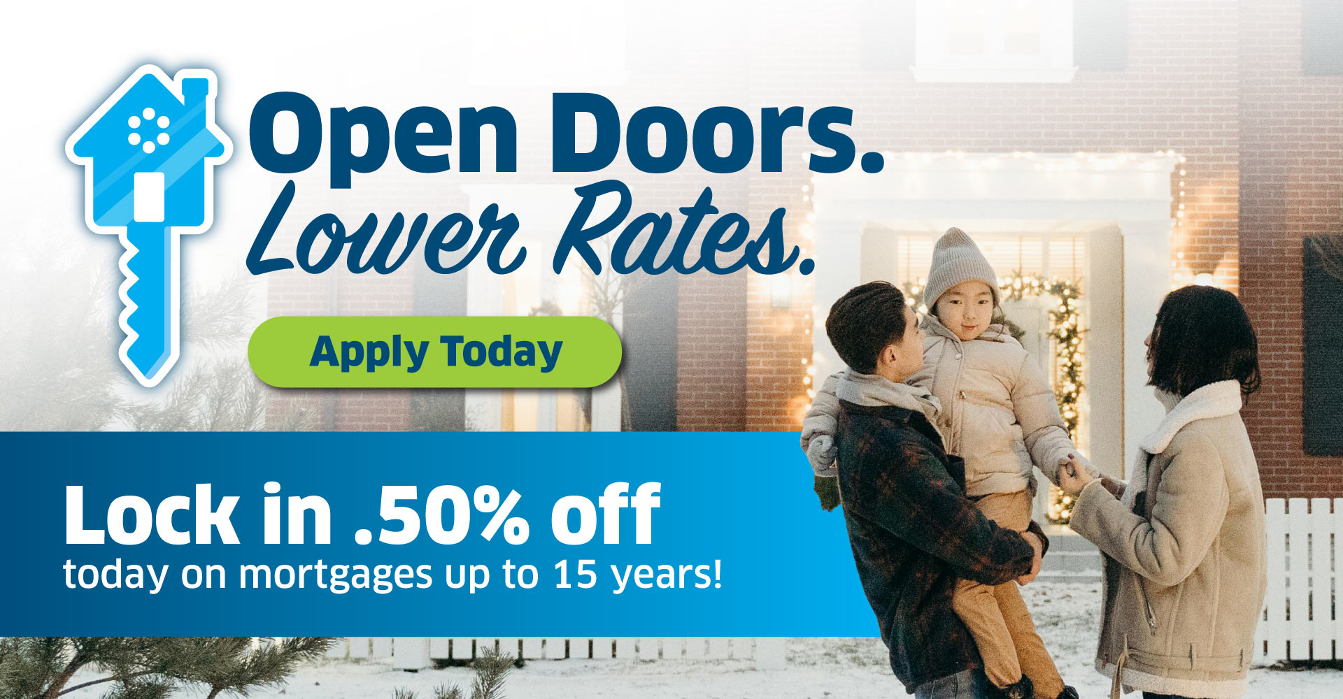 Open Doors. Lower Rates. Get .50% off mortgages up to 15 years. 